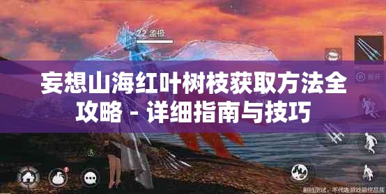 妄想山海红叶树枝获取方法全攻略 - 详细指南与技巧