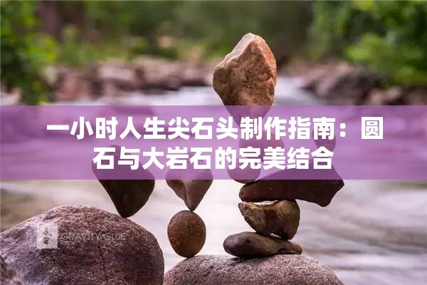 一小时人生尖石头制作指南：圆石与大岩石的完美结合