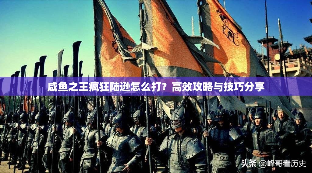 咸鱼之王疯狂陆逊怎么打？高效攻略与技巧分享