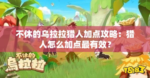 不休的乌拉拉猎人加点攻略：猎人怎么加点最有效？