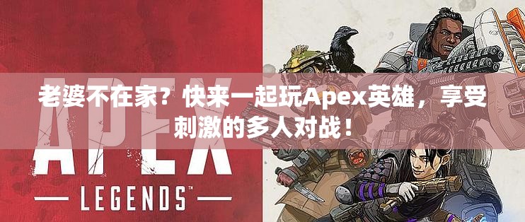 老婆不在家？快来一起玩Apex英雄，享受刺激的多人对战！