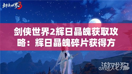 剑侠世界2辉日晶魄获取攻略：辉日晶魄碎片获得方法详解