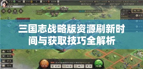 三国志战略版资源刷新时间与获取技巧全解析