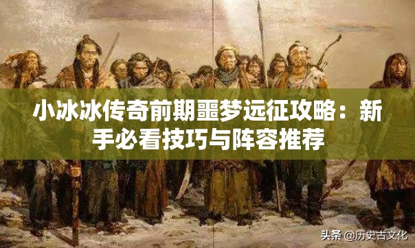 小冰冰传奇前期噩梦远征攻略：新手必看技巧与阵容推荐