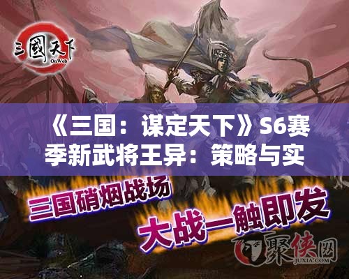 《三国：谋定天下》S6赛季新武将王异：策略与实力的完美结合