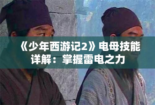 《少年西游记2》电母技能详解：掌握雷电之力