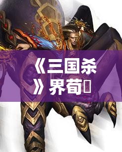 《三国杀》界荀彧技能详解与实战实践