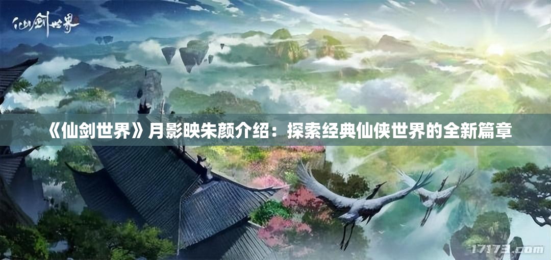 《仙剑世界》月影映朱颜介绍：探索经典仙侠世界的全新篇章