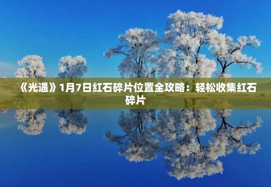 《光遇》1月7日红石碎片位置全攻略：轻松收集红石碎片