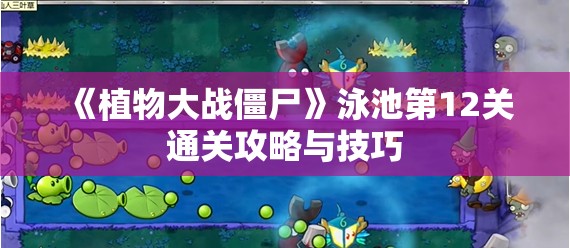 《植物大战僵尸》泳池第12关通关攻略与技巧