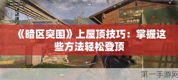 《暗区突围》上屋顶技巧：掌握这些方法轻松登顶