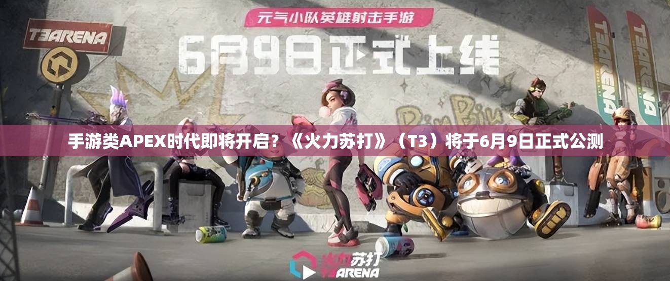 手游类APEX时代即将开启？《火力苏打》（T3）将于6月9日正式公测