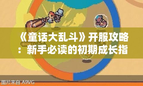 《童话大乱斗》开服攻略：新手必读的初期成长指南