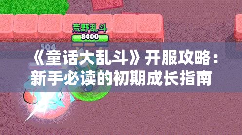 《童话大乱斗》开服攻略：新手必读的初期成长指南