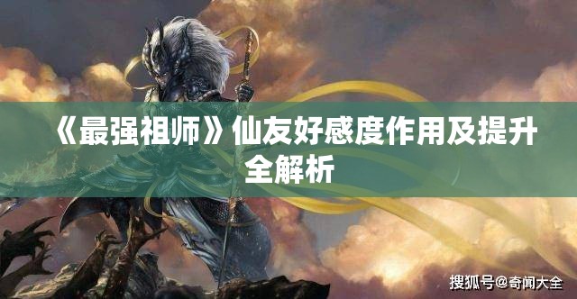 《最强祖师》仙友好感度作用及提升全解析